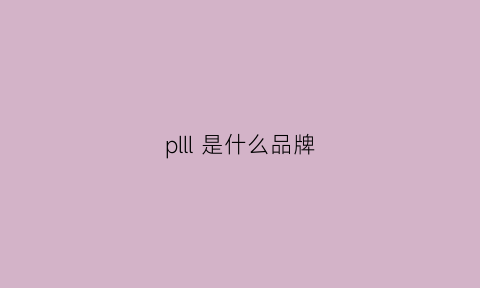 plll是什么品牌(plh是什么牌子)